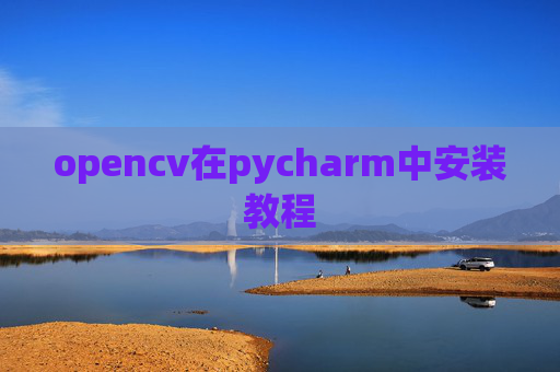 opencv在pycharm中安装教程 opencv在pycharm中安装教程
